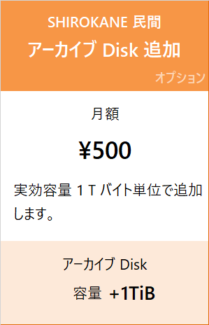 SHIROKANE 民間料金 アーカイブ Disk 追加 月額 500 円/Ti バイト